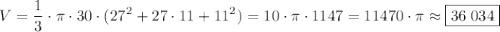 \displaystyle V = \frac{1}{3} \cdot \pi \cdot 30 \cdot (27^2+27 \cdot 11 + 11^2)=10 \cdot \pi \cdot 1147 = 11470 \cdot \pi \approx \boxed {36 \; 034}