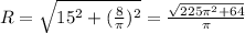 R=\sqrt{15^2+(\frac{8}{\pi})^2}=\frac{\sqrt{225\pi^2+64}}{\pi}