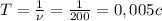 T=\frac{1}{\nu}=\frac{1}{200}=0,005 c