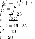 \frac{v_{1}\cdot t}{25}=\frac{v_{1}\cdot 16}{t} \ | : v_{1}\\ \frac{t}{25}=\frac{16}{t}\\ t = \frac{16}{t}\cdot 25\\ t=\frac{16\cdot 25}{t}\\ t\cdot t = 16\cdot 25\\ t^{2}=400\\ t=20