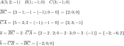 A(5;2;-1) \quad B(1;-1;0) \quad C(3;-1;0)\\\\\overline {BC} = \{3 - 1; -1 - (-1); 0-0 \} = \{2;0; 0 \}\\\\\overline {CA} = \{5-3;2-(-1); -1 - 0 \} = \{2;3;-1 \}\\ \\ \overline a = \overline {BC} - 2\cdot \overline{CA} = \{2-2\cdot 2; 0-2\cdot 3; 0 - 2\cdot(-1)\} = \{-2; -6; 2\} \\ \\ \overline b =\overline {CB} = -\overline {BC} = \{-2; 0; 0 \}