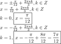 x=б\frac{\pi}{12}+\frac{2\pi*k}{3},k\in Z\\x=\frac{\pi}{12}+\frac{2\pi*k}{3},k\in Z\\k=0,\boxed{x=\frac{\pi}{12}}\\x=-\frac{\pi}{12}+\frac{2\pi*k}{3},k\in Z\\k=1,\boxed{x=-\frac{\pi}{12}+\frac{8\pi}{12}=\frac{7\pi}{12}}