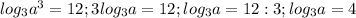 log_3 a^3=12;3log_3 a=12;log_3 a=12:3;log_3 a=4