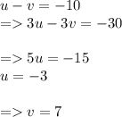 u - v = - 10 \\ = 3u - 3v = - 30 \\ \\ = 5u = - 15 \\ u = - 3 \\ \\ = v = 7