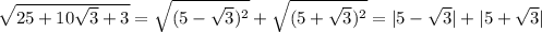 \sqrt{25+10\sqrt3+3}=\sqrt{(5-\sqrt3)^2}+\sqrt{(5+\sqrt3)^2}=|5-\sqrt3|+|5+\sqrt3|