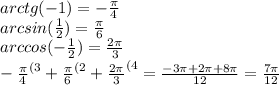 arctg(-1)=-\frac{\pi}{4}\\arcsin(\frac{1}{2})=\frac{\pi}{6}\\arccos(-\frac{1}{2})=\frac{2\pi}{3}\\-\frac{\pi}{4}^{(3}+\frac{\pi}{6}^{(2}+\frac{2\pi}{3}^{(4}=\frac{-3\pi+2\pi+8\pi}{12}=\frac{7\pi}{12}