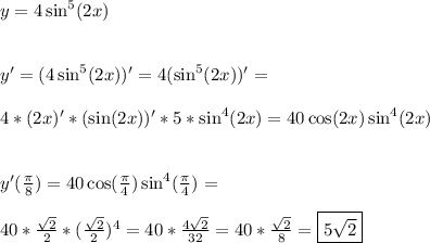 y = 4\sin^5(2x)\\\\\\ y' = (4\sin^5(2x))' = 4(\sin^5(2x))' =\\\\ 4*(2x)'*(\sin(2x))'*5*\sin^4(2x) = 40\cos(2x)\sin^4(2x)\\\\\\ y'(\frac{\pi}{8}) = 40\cos(\frac{\pi}{4})\sin^4(\frac{\pi}{4}) =\\\\ 40*\frac{\sqrt{2}}{2}*(\frac{\sqrt{2}}{2})^4 = 40*\frac{4\sqrt{2}}{32} = 40*\frac{\sqrt{2}}{8} = \boxed{ 5\sqrt{2} }