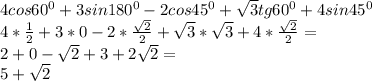 4 cos 60^0 + 3 sin 180^0- 2 cos 45^0 +\sqrt3 tg 60^0 + 4 sin 45^0\\ 4*\frac{1}{2}+3*0-2*\frac{\sqrt2}{2}+\sqrt3*\sqrt3+4*\frac{\sqrt2}{2}=\\2+0-\sqrt2+3+2\sqrt2=\\5+\sqrt2