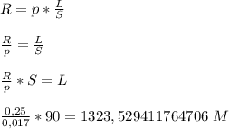 R=p*\frac{L}{S} \\\\\frac{R}{p}=\frac{L}{S} \\\\\frac{R}{p}*S=L \\\\\frac{0,25}{0,017}*90=1323,529411764706\ M