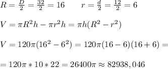 R=\frac{D}{2}=\frac{32}{2}=16\ \ \ \ \ \ r=\frac{d}{2}=\frac{12}{2}=6 \\ \\ V=\pi R^2h-\pi r^2h=\pi h(R^2-r^2) \\ \\ V=120 \pi(16^2-6^2)=120 \pi(16-6)(16+6)= \\ \\ = 120 \pi*10*22=26400 \pi \approx 82938,046