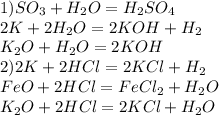 1) SO_3+H_2O=H_2SO_4\\2K+2H_2O=2KOH+H_2\\K_2O+H_2O=2KOH\\2)2K+2HCl=2KCl+H_2\\FeO+2HCl=FeCl_2+H_2O\\K_2O+2HCl=2KCl+H_2O