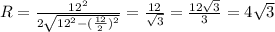 R= \frac{12^2}{2\sqrt{12^2-(\frac{12}{2} )^2}} = \frac{12}{\sqrt{3}} = \frac{12\sqrt{3}}{3} =4\sqrt{3}