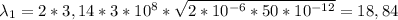 \lambda_{1}=2*3,14*3*10^{8}*\sqrt{2*10^{-6}*50*10^{-12}}=18,84