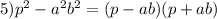 5)p^2-a^2b^2=(p-ab)(p+ab)