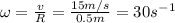 \omega=\frac{v}{R}=\frac{15m/s}{0.5m}=30s^-^1