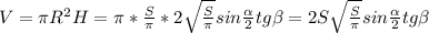V=\pi R^2H=\pi *\frac{S}{\pi}*2\sqrt{\frac{S}{\pi}}sin\frac{\alpha}{2}tg \beta=2S\sqrt{\frac{S}{\pi}}sin\frac{\alpha}{2}tg \beta