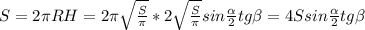 S=2\pi RH=2\pi \sqrt{\frac{S}{\pi}}*2\sqrt{\frac{S}{\pi}}sin\frac{\alpha}{2}tg \beta=4Ssin\frac{\alpha}{2}tg \beta