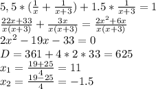 5,5*(\frac{1}{x}+\frac{1}{x+3})+1.5*\frac{1}{x+3}=1\\ \frac{22x+33}{x(x+3)}+\frac{3x}{x(x+3)}=\frac{2x^2+6x}{x(x+3)}\\ 2x^2-19x-33=0\\ D=361+4*2*33=625\\ x_1=\frac{19+25}{4}=11\\ x_2=\frac{19-25}{4}=-1.5\\