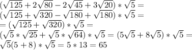 (\sqrt{125}+2\sqrt{80}-2\sqrt{45}+3\sqrt{20})* \sqrt{5}=\\ (\sqrt{125}+\sqrt{320}-\sqrt{180}+\sqrt{180})*\sqrt{5}= \\ = (\sqrt{125}+\sqrt{320})* \sqrt{5}= \\ (\sqrt{5}*\sqrt{25}+\sqrt{5}*\sqrt{64})* \sqrt{5}=(5\sqrt{5}+8\sqrt{5})*\sqrt{5}= \\ \sqrt{5}(5+8)*\sqrt{5}=5*13=65