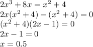 2x^3+8x=x^2+4 \\\ 2x(x^2+4)-(x^2+4)=0 \\\ (x^2+4)(2x-1)=0 \\\ 2x-1=0 \\\ x=0.5