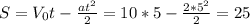 S=V_0t-\frac{at^2}{2}=10*5-\frac{2*5^2}{2}=25