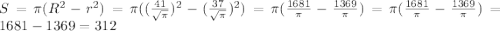 S=\pi(R^2-r^2)=\pi((\frac{41}{\sqrt{\pi}})^2-(\frac{37}{\sqrt{\pi}})^2)=\pi(\frac{1681}{\pi}-\frac{1369}{\pi})=\pi(\frac{1681}{\pi}-\frac{1369}{\pi})=1681-1369=312