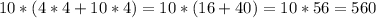 10 * (4 * 4 + 10 * 4) = 10 * (16 + 40) = 10 * 56 = 560