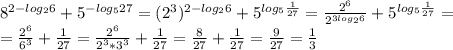 8^{2-log_26}+5^{-log_527}=(2^3)^{2-log_26}+5^{log_5\frac{1}{27}}=\frac{2^6}{2^{3log_26}}+5^{log_5\frac{1}{27}}= \\\ =\frac{2^6}{6^3}+\frac{1}{27}=\frac{2^6}{2^3*3^3}+\frac{1}{27}=\frac{8}{27}+\frac{1}{27}=\frac{9}{27}=\frac{1}{3}