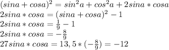 (sina+cosa)^2=sin^2a+cos^2a+2sina*cosa\\2sina*cosa=(sina+cosa)^2-1\\2sina*cosa=\frac{1}{9}-1\\2sina*cosa=-\frac{8}{9}\\27sina*cosa=13,5*(-\frac{8}{9})=-12