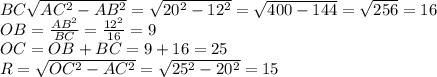 BC\sqrt{AC^2-AB^2}=\sqrt{20^2-12^2}=\sqrt{400-144}=\sqrt{256}=16 \\\ OB=\frac{AB^2}{BC}=\frac{12^2}{16}=9 \\\ OC=OB+BC=9+16=25 \\\ R=\sqrt{OC^2-AC^2} =\sqrt{25^2-20^2} =15