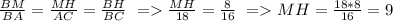 \frac{BM}{BA}=\frac{MH}{AC}=\frac{BH}{BC} \ = \frac{MH}{18}=\frac{8}{16}\ = MH=\frac{18*8}{16}=9