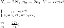 {N_2}=2{N_1}, {n_2}=2{n_1}, V=const\\ \\ \left \{ {{{p_1}={n_1}k{T_1}} \atop {{p_2}={n_2}k{T_2}=2{n_1}k{T_2}}} \right.\\ \\ \frac{{p_2}}{{p_1}}=\frac{2{T_2}}{{T_1}};