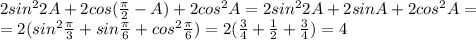 2sin^22A+2cos(\frac{\pi}{2}-A)+2cos^2A=2sin^22A+2sinA+2cos^2A= \\\ =2(sin^2\frac{\pi}{3}+sin\frac{\pi}{6}+cos^2\frac{\pi}{6})=2(\frac{3}{4}+\frac{1}{2}+\frac{3}{4})=4