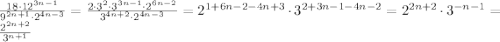 \frac{18\cdot12^{3n-1}}{9^{2n+1}\cdot2^{4n-3}} =\frac{2\cdot 3^2\cdot3^{3n-1}\cdot2^{6n-2}}{3^{4n+2}\cdot2^{4n-3}} =2^{1+6n-2-4n+3}\cdot3^{2+3n-1-4n-2}=2^{2n+2}\cdot3^{-n-1}=\frac{2^{2n+2}}{3^{n+1}}