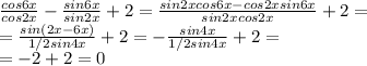 \frac{cos6x}{cos2x}-\frac{sin6x}{sin2x}+2=\frac{sin2xcos6x-cos2xsin6x}{sin2xcos2x}+2=\\=\frac{sin(2x-6x)}{1/2sin4x}+2=-\frac{sin4x}{1/2sin4x}+2=\\= -2+2=0