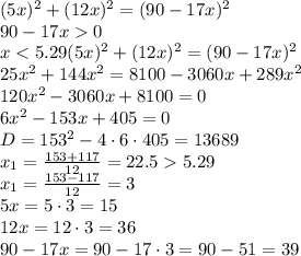 (5x)^2+(12x)^2=(90-17x)^2&#10;\\\&#10;90-17x0&#10;\\\&#10;x<5.29&#10;(5x)^2+(12x)^2=(90-17x)^2&#10;\\\&#10;25x^2+144x^2=8100-3060x+289x^2&#10;\\\&#10;120x^2-3060x+8100=0&#10;\\\&#10;6x^2-153x+405=0&#10;\\\&#10;D=153^2-4\cdot6\cdot405=13689&#10;\\\&#10;x_1=\frac{153+117}{12}=22.55.29&#10;\\\&#10;x_1=\frac{153-117}{12}=3&#10;\\\&#10;5x=5\cdot3=15&#10;\\\&#10;12x=12\cdot3=36&#10;\\\&#10;90-17x=90-17\cdot3=90-51=39