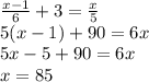 \frac{x-1}{6}+3=\frac{x}{5}&#10;\\\&#10;5(x-1)+90=6x&#10;\\\&#10;5x-5+90=6x&#10;\\\&#10;x=85&#10;&#10;