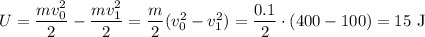 U=\dfrac{mv_0^2}{2}-\dfrac{mv_1^2}2=\dfrac m2(v_0^2-v_1^2)=\dfrac{0.1}2\cdot(400-100)=15\text{ J}