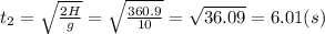 t_2 = \sqrt{\frac{2H}{g}} = \sqrt{\frac{360.9}{10}} = \sqrt{36.09} = 6.01 (s)