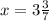 x=3\frac{3}{7}