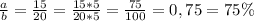 \frac{a}{b}= \frac{15}{20} = \frac{15*5}{20*5}= \frac{75}{100} = 0,75 = 75\%