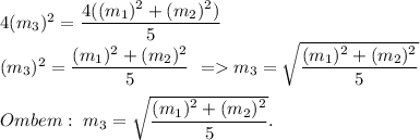 4(m_3)^2=\dfrac{4((m_1)^2+(m_2)^2)}{5}\\&#10;(m_3)^2=\dfrac{(m_1)^2+(m_2)^2}{5}\ = m_3=\sqrt{\dfrac{(m_1)^2+(m_2)^2}{5}}\\\\&#10;Ombem:\ m_3=\sqrt{\dfrac{(m_1)^2+(m_2)^2}{5}}.