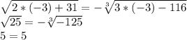 \sqrt{2*(-3)+31}=-\sqrt[3]{3*(-3)-116}\\ \sqrt{25}=-\sqrt[3]{-125}\\ 5=5