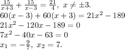 \frac{15}{x+3}+\frac{15}{x-3}=\frac{21}{4},\ x \neq б3.\\\&#10;60(x-3)+60(x+3)=21x^2-189\\ 21x^2-120x-189=0\\ 7x^2-40x-63=0\\ x_1=-\frac{9}{7},\ x_2=7.