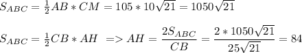S_{ABC}=\frac{1}{2}AB*CM=105*10\sqrt{21}=1050\sqrt{21}\\\\&#10;S_{ABC}=\frac{1}{2}CB*AH\ = AH=\dfrac{2S_{ABC}}{CB}=\dfrac{2*1050\sqrt{21}}{25\sqrt{21}}=84