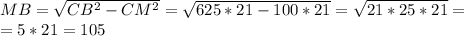 MB=\sqrt{CB^2-CM^2}=\sqrt{625*21-100*21}=\sqrt{21*25*21}=\\=5*21=105