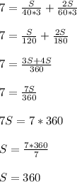 7=\frac{S}{40*3}+\frac{2S}{60*3}&#10;\\\\7=\frac{S}{120}+\frac{2S}{180}&#10;\\\\7=\frac{3S+4S}{360}&#10;\\\\7=\frac{7S}{360}&#10;\\\\7S=7*360&#10;\\\\S=\frac{7*360}{7}&#10;\\\\S=360