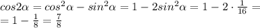 cos2 \alpha =cos^{2} \alpha -sin^{2} \alpha =1-2sin^{2} \alpha =1-2\cdot{\frac{1}{16}}=\\=1-\frac{1}{8}=\frac{7}{8}