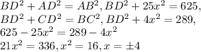 BD^{2}+AD^{2}=AB^{2} , BD^{2}+25x^{2}=625,\\BD^{2}+CD^{2}=BC^{2}, BD^{2}+4x^{2}=289,\\625-25x^{2}=289-4x^{2} \\21x^{2}=336, x^{2}=16, x=\pm4