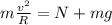 m \frac{v^{2} }{R} = N + mg